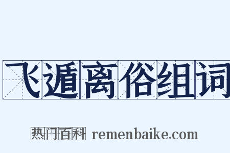 飞遁离俗组词是什么意思的图片